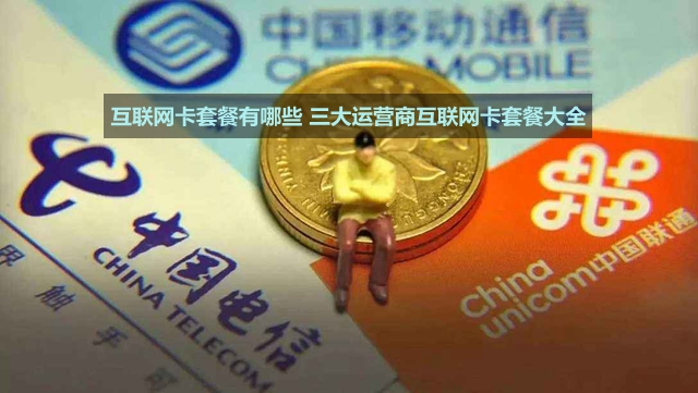 7月更新：互聯(lián)網(wǎng)卡套餐有哪些 三大運(yùn)營(yíng)商互聯(lián)網(wǎng)卡套餐大全